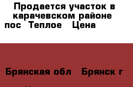 Продается участок в карачевском районе. пос. Теплое › Цена ­ 500 000 - Брянская обл., Брянск г. Недвижимость » Земельные участки продажа   